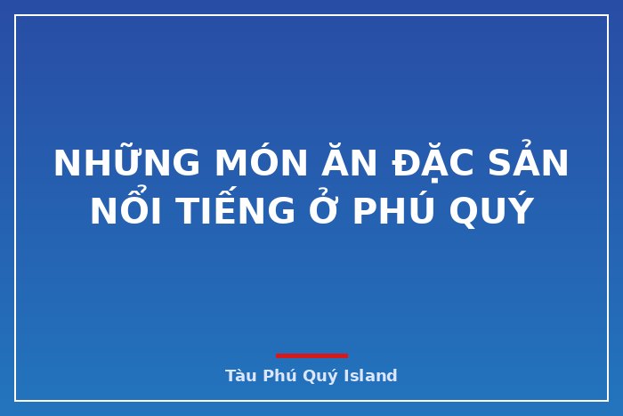 NHỮNG MÓN ĂN ĐẶC SẢN NỔI TIẾNG Ở PHÚ QUÝ