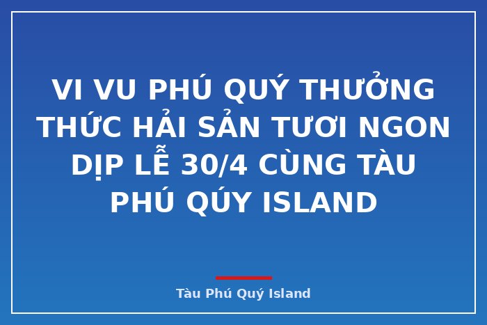 Vi vu Phú Quý thưởng thức  hải sản tươi ngon dịp lễ 30/4 cùng Tàu Phú Qúy Island 