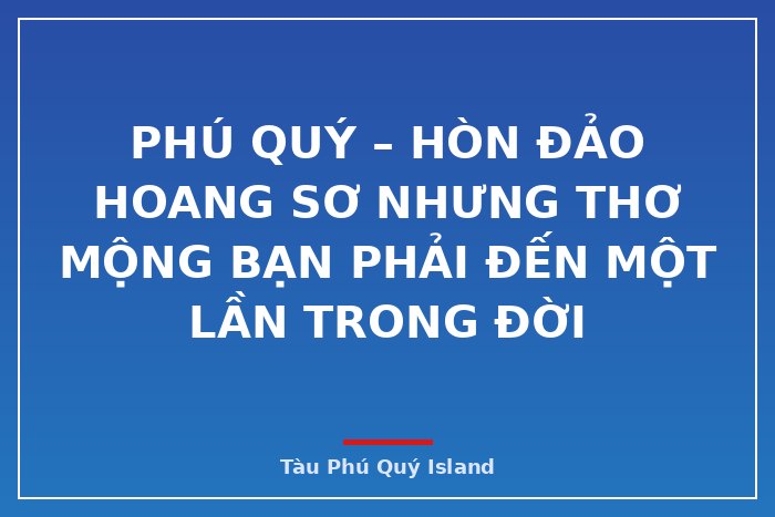 Phú Quý – hòn đảo hoang sơ nhưng thơ mộng bạn phải đến một lần trong đời