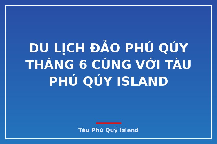 Du lịch Đảo Phú Qúy tháng 6 cùng với tàu Phú Qúy Island