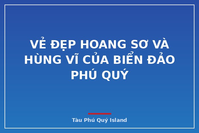 Vẻ đẹp hoang sơ và hùng vĩ của biển đảo Phú Quý