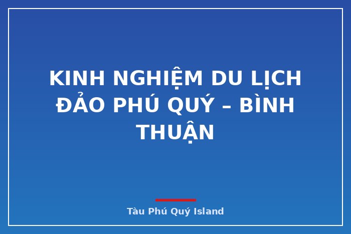 Kinh nghiệm du lịch đảo Phú Quý – Bình Thuận