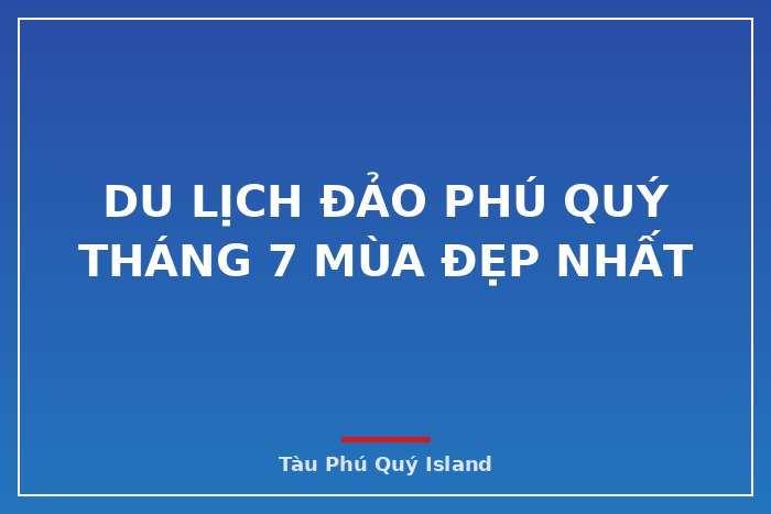 Du lịch đảo Phú Quý tháng 7 mùa đẹp nhất