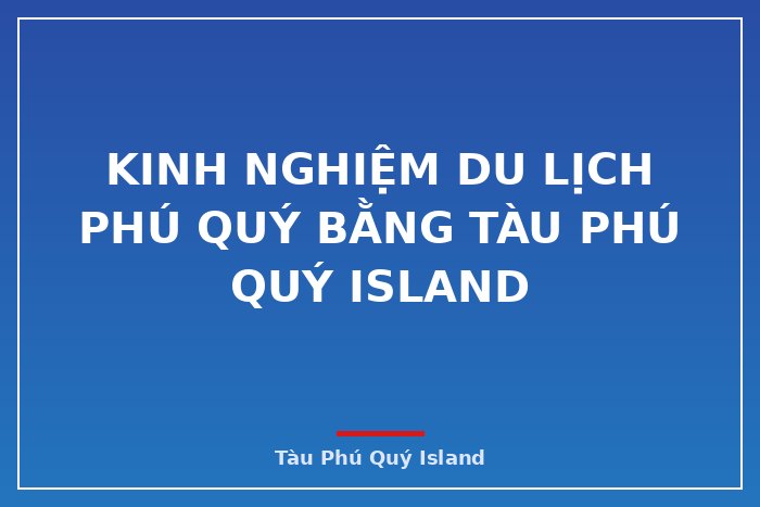 KINH NGHIỆM DU LỊCH PHÚ QUÝ BẰNG TÀU PHÚ QUÝ ISLAND 