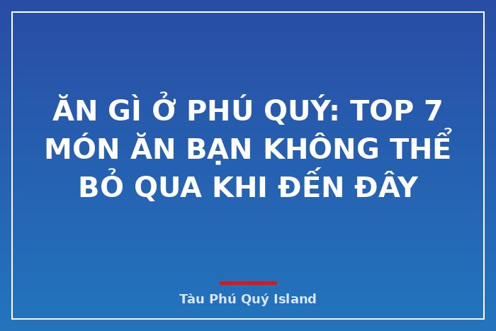 ĂN GÌ Ở PHÚ QUÝ: TOP 7 MÓN ĂN BẠN KHÔNG THỂ BỎ QUA KHI ĐẾN ĐÂY