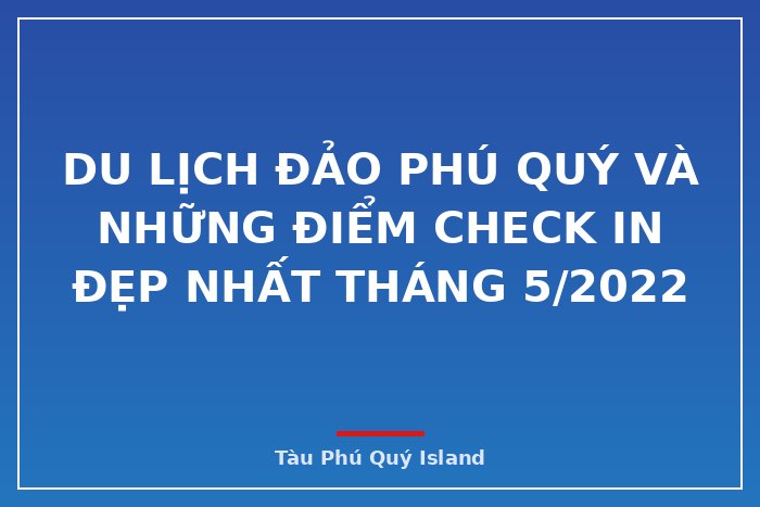 Du lịch đảo Phú Quý và những điểm check in đẹp nhất tháng 5/2022